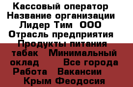 Кассовый оператор › Название организации ­ Лидер Тим, ООО › Отрасль предприятия ­ Продукты питания, табак › Минимальный оклад ­ 1 - Все города Работа » Вакансии   . Крым,Феодосия